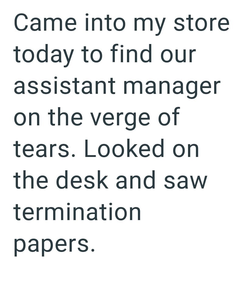 Came into my store today to find our assistant manager on the verge of tears. Looked on the desk and saw termination papers.