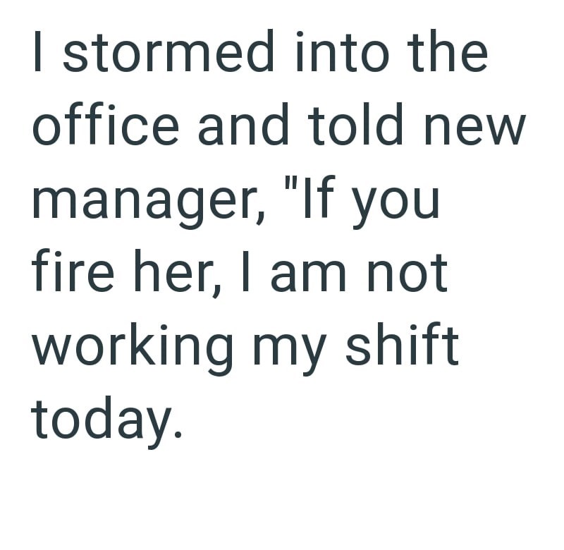 I stormed into the office and told new manager, "If you fire her, I am not working my shift today.