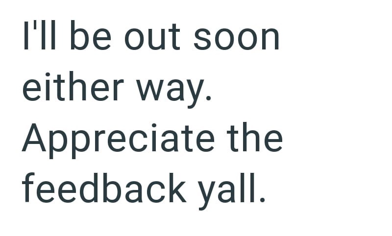 I'll be out soon either way. Appreciate the feedback yall.