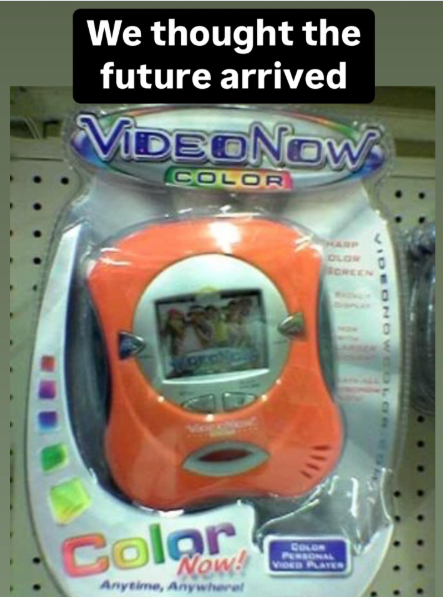 We thought the future arrived VIDEONOW COLOR HARP OLOR SCREEN VIDEONOW Color Now! Anytime, Anywherel COLOR PERSONAL VIDED PLAYER