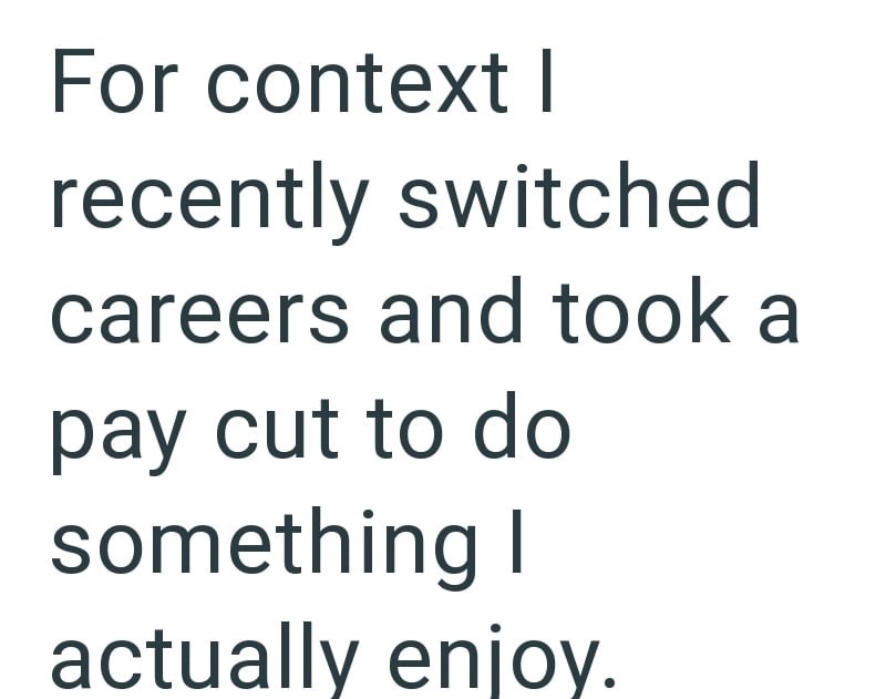 For context I recently switched careers and took a pay cut to do something I actually enjoy.