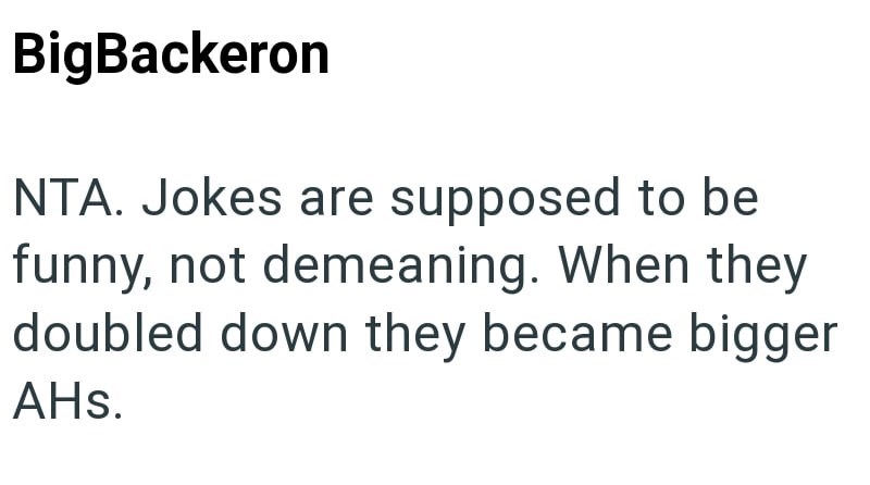 BigBackeron NTA. Jokes are supposed to be funny, not demeaning. When they doubled down they became bigger AHs.