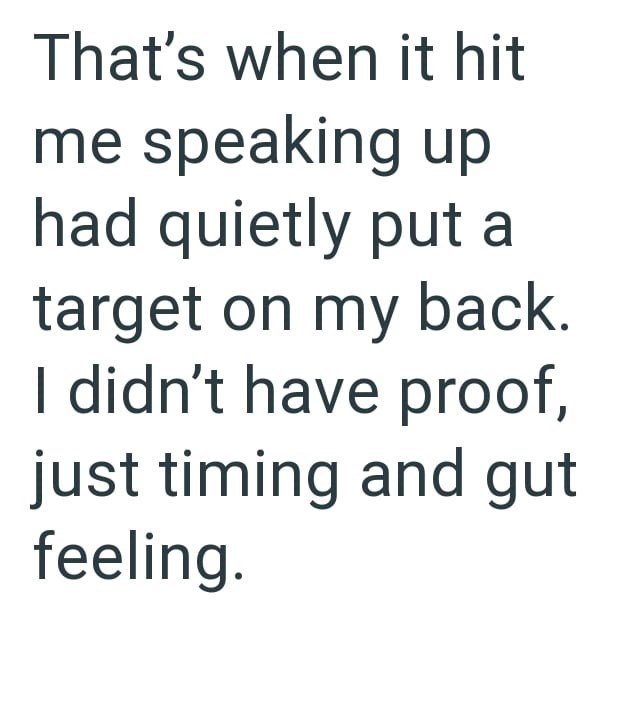 That's when it hit me speaking up had quietly put a target on my back. I didn't have proof, just timing and gut feeling.