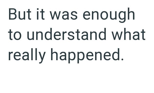 But it was enough to understand what really happened.
