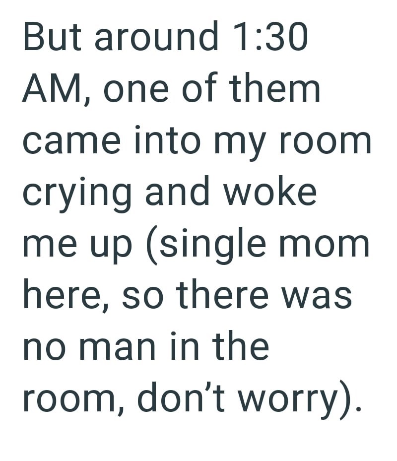 But around 1:30 AM, one of them came into my room crying and woke me up (single mom here, so there was no man in the room, don't worry).