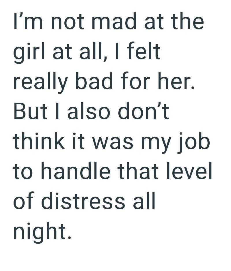 I'm not mad at the girl at all, I felt really bad for her. But I also don't think it was my job to handle that level of distress all night.