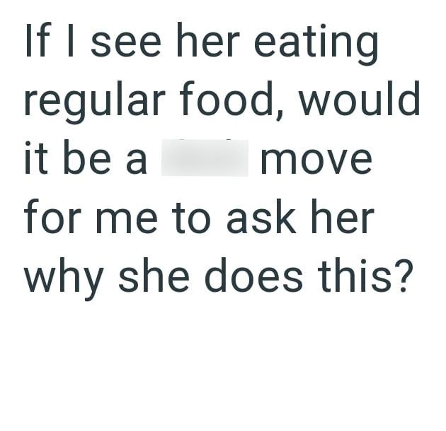 If I see her eating regular food, would it be a move for me to ask her why she does this?