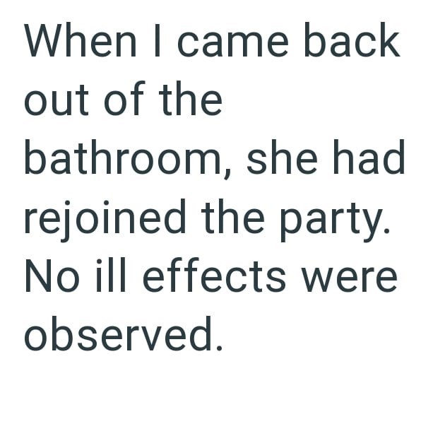 When I came back out of the bathroom, she had rejoined the party. No ill effects were observed.