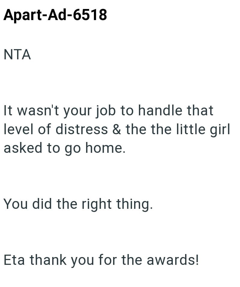 Apart-Ad-6518 NTA It wasn't your job to handle that level of distress & the the little girl asked to go home. You did the right thing. Eta thank you for the awards!