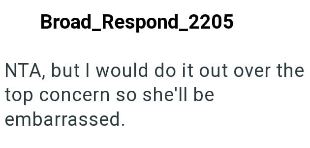Broad Respond_2205 NTA, but I would do it out over the top concern so she'll be embarrassed.