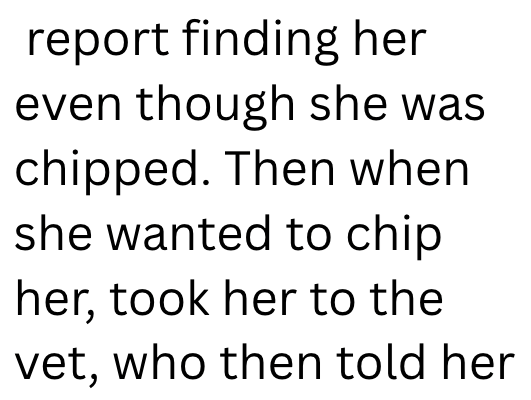 report finding her even though she was chipped. Then when she wanted to chip her, took her to the vet, who then told her