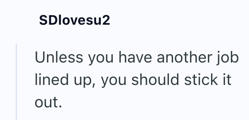 SDlovesu2 Unless you have another job lined up, you should stick it out.