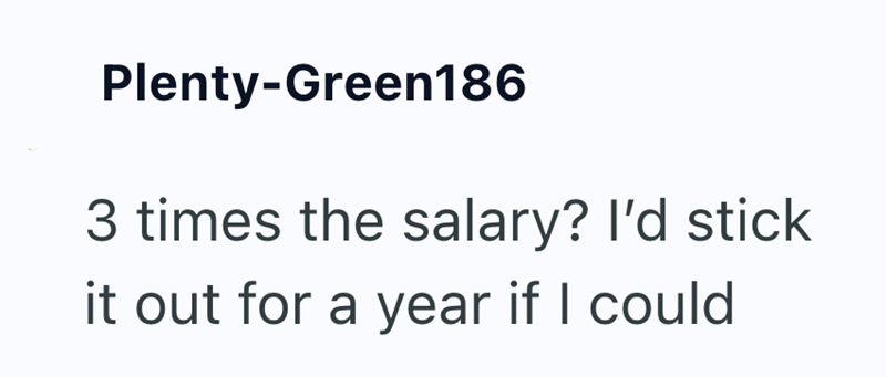 Plenty-Green186 3 times the salary? I'd stick it out for a year if I could