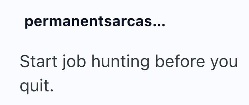permanentsarcas... Start job hunting before you quit.