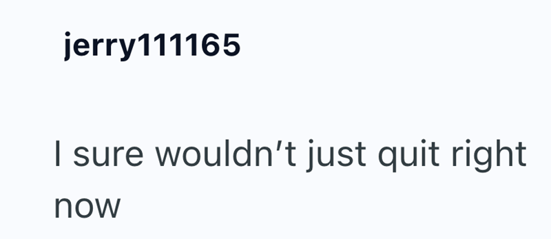 jerry111165 I sure wouldn't just quit right now