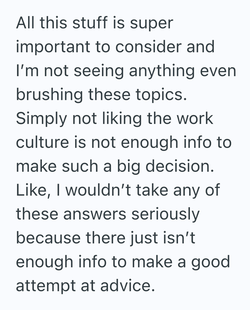 All this stuff is super important to consider and I'm not seeing anything even brushing these topics. Simply not liking the work culture is not enough info to make such a big decision. Like, I wouldn't take any of these answers seriously because there just isn't enough info to make a good attempt at advice.
