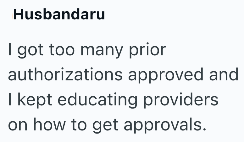 Husbandaru I got too many prior authorizations approved and I kept educating providers on how to get approvals.
