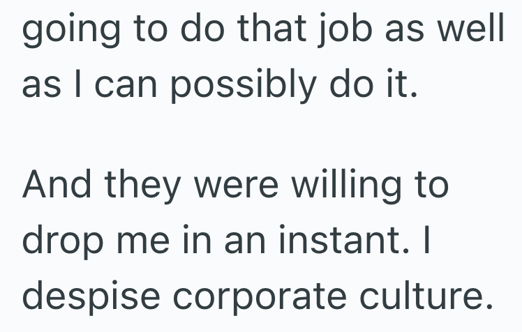 going to do that job as well as I can possibly do it. And they were willing to drop me in an instant. I despise corporate culture.