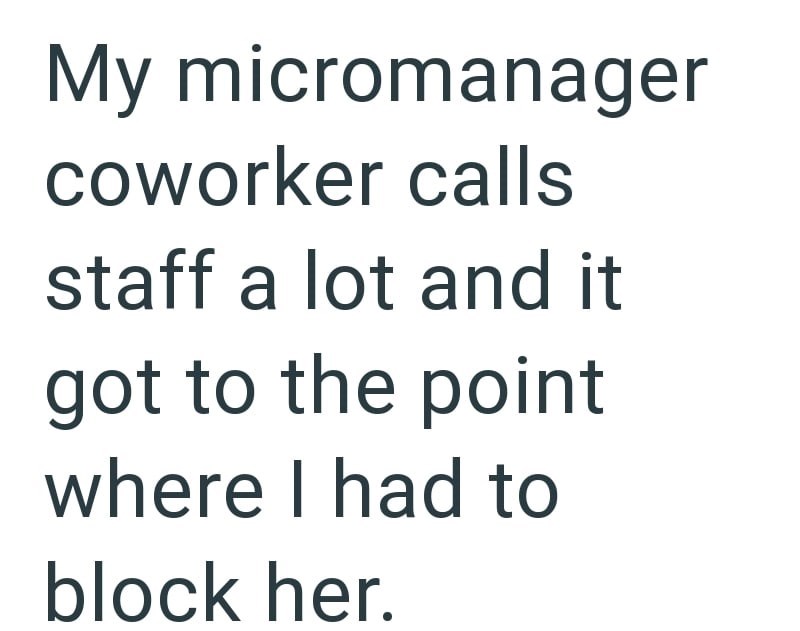 My micromanager coworker calls staff a lot and it got to the point where I had to block her.