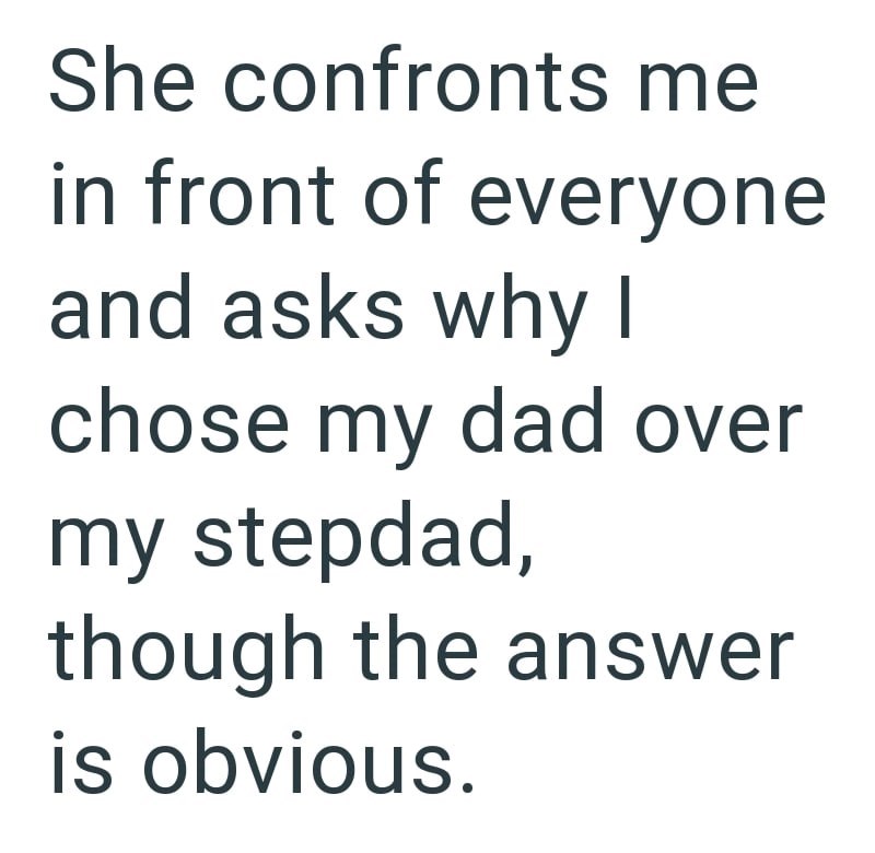 She confronts me in front of everyone and asks why I chose my dad over my stepdad, though the answer is obvious.
