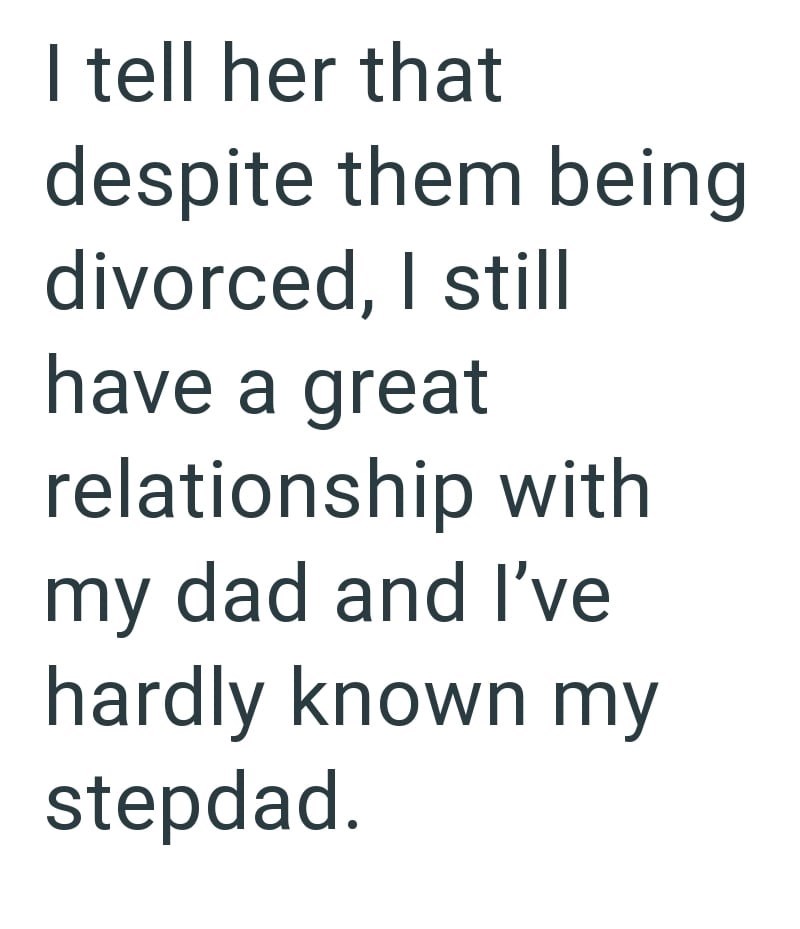 I tell her that despite them being divorced, I still have a great relationship with my dad and I've hardly known my stepdad.