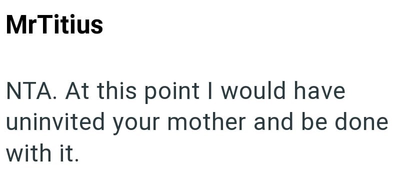 MrTitius NTA. At this point I would have uninvited your mother and be done with it.