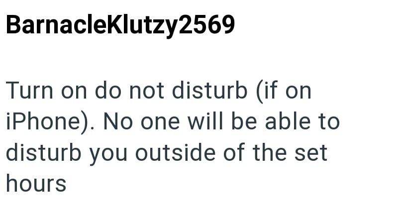 BarnacleKlutzy2569 Turn on do not disturb (if on iPhone). No one will be able to disturb you outside of the set hours