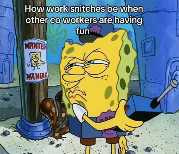 How work snitches be when other co workers are having fun WANTED MANIAC