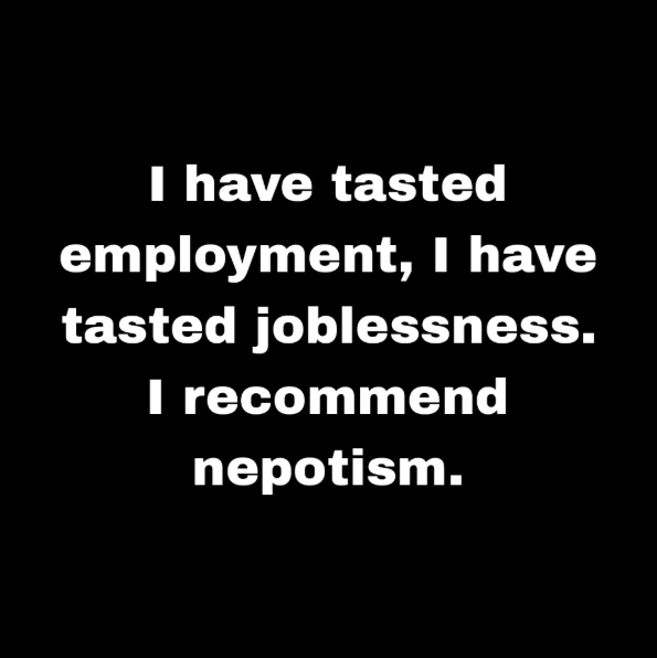 I have tasted employment, I have tasted joblessness. I recommend nepotism.