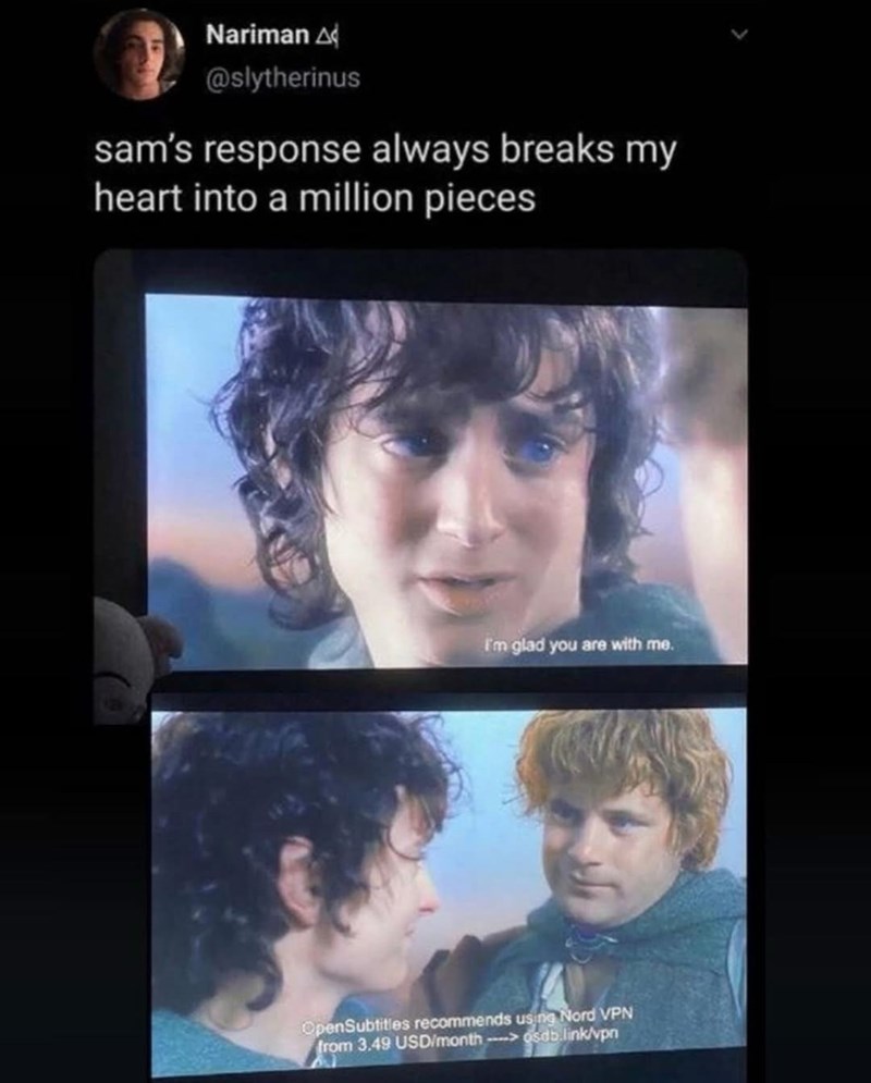 Nariman @slytherinus sam's response always breaks my heart into a million pieces I'm glad you are with me. OpenSubtitles recommends using Nord VPN from 3.49 USD/month>osdb.link/vpn