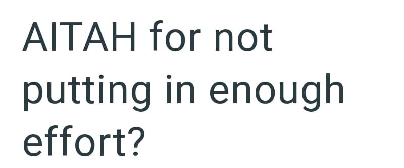AITAH for not putting in enough effort?