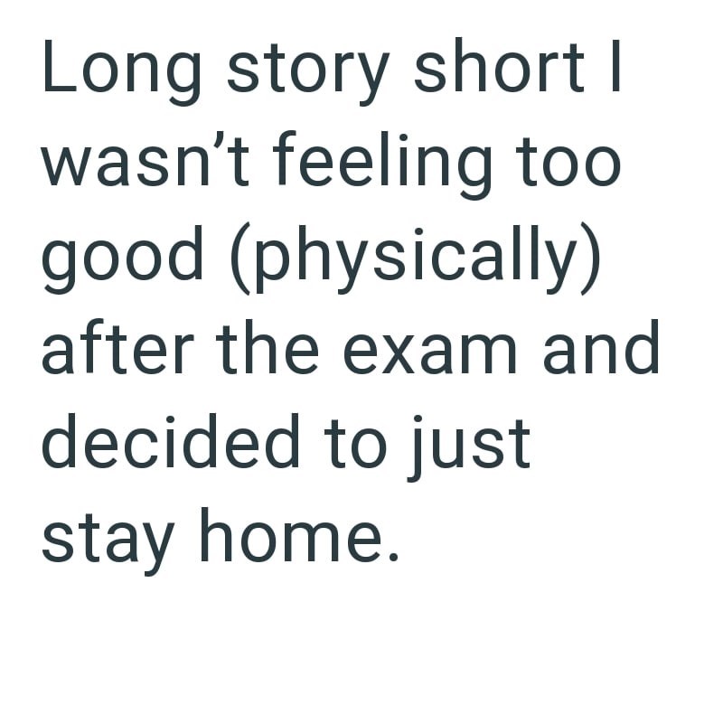Long story short I wasn't feeling too good (physically) after the exam and decided to just stay home.