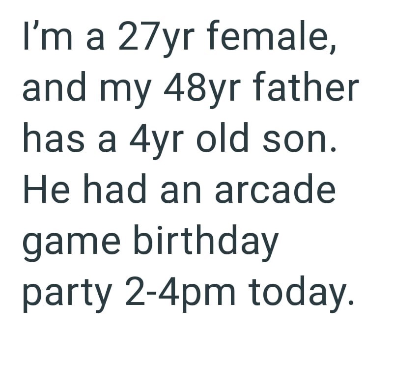 I'm a 27yr female, and my 48yr father has a 4yr old son. He had an arcade game birthday party 2-4pm today.
