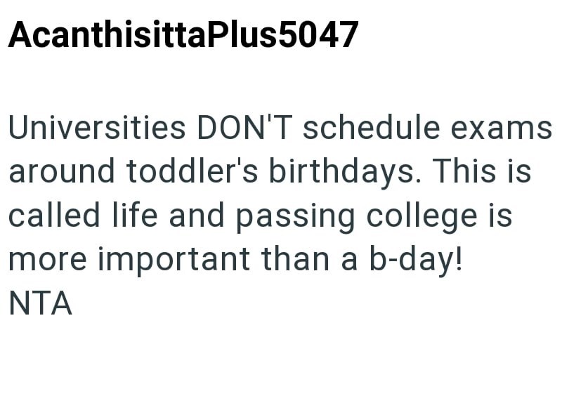 AcanthisittaPlus5047 Universities DON'T schedule exams around toddler's birthdays. This is called life and passing college is more important than a b-day! NTA