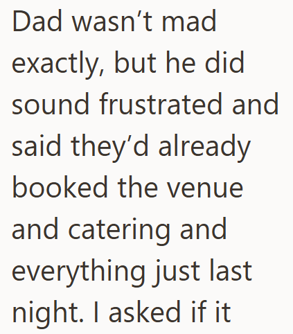 Dad wasn't mad exactly, but he did sound frustrated and said they'd already booked the venue and catering and everything just last night. I asked if it