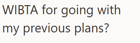 WIBTA for going with my previous plans?