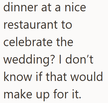 dinner at a nice restaurant to celebrate the wedding? I don't know if that would make up for it.