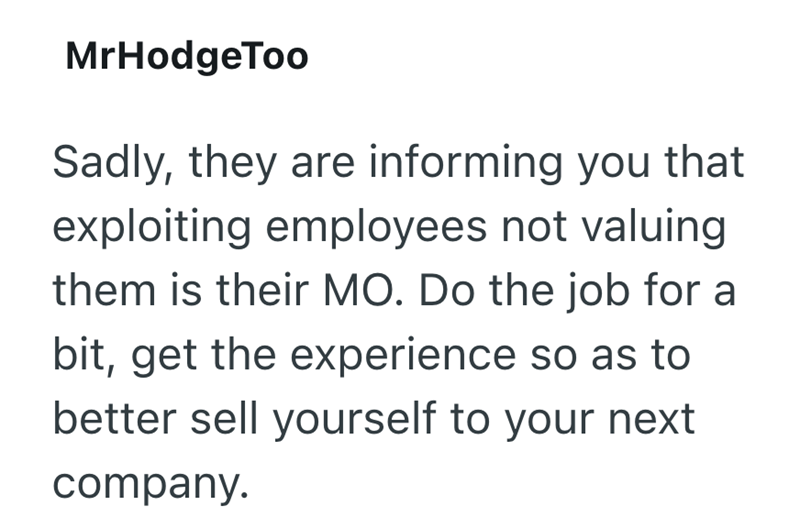 MrHodgeToo Sadly, they are informing you that exploiting employees not valuing them is their MO. Do the job for a bit, get the experience so as to better sell yourself to your next company.