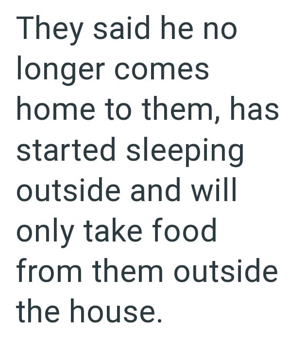They said he no longer comes home to them, has started sleeping outside and will only take food from them outside the house.