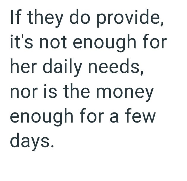If they do provide, it's not enough for her daily needs, nor is the money enough for a few days.