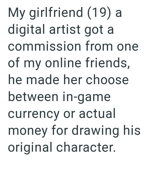 My girlfriend (19) a digital artist got a commission from one of my online friends, he made her choose between in-game currency or actual money for drawing his original character.