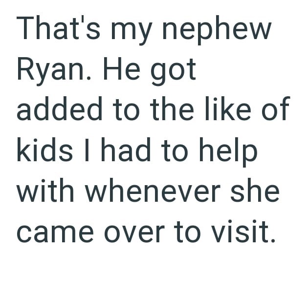 That's my nephew Ryan. He got added to the like of kids I had to help with whenever she came over to visit.