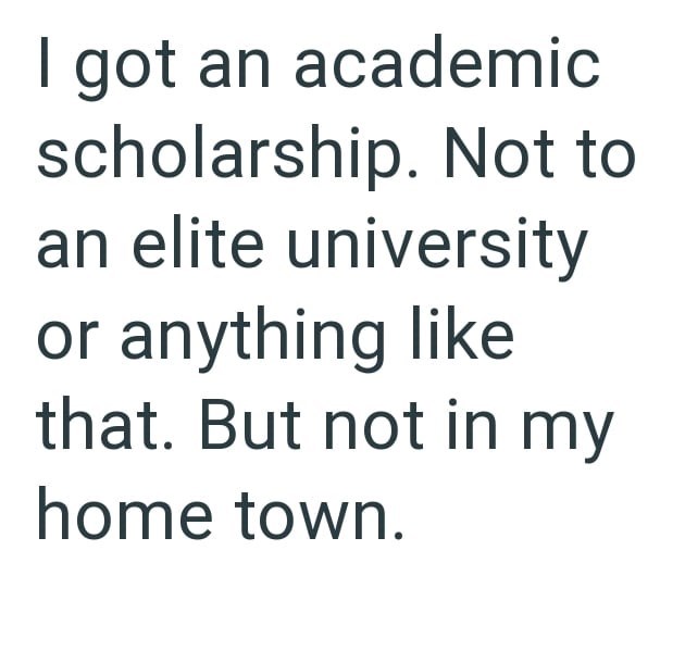 I got an academic scholarship. Not to an elite university or anything like that. But not in my home town.