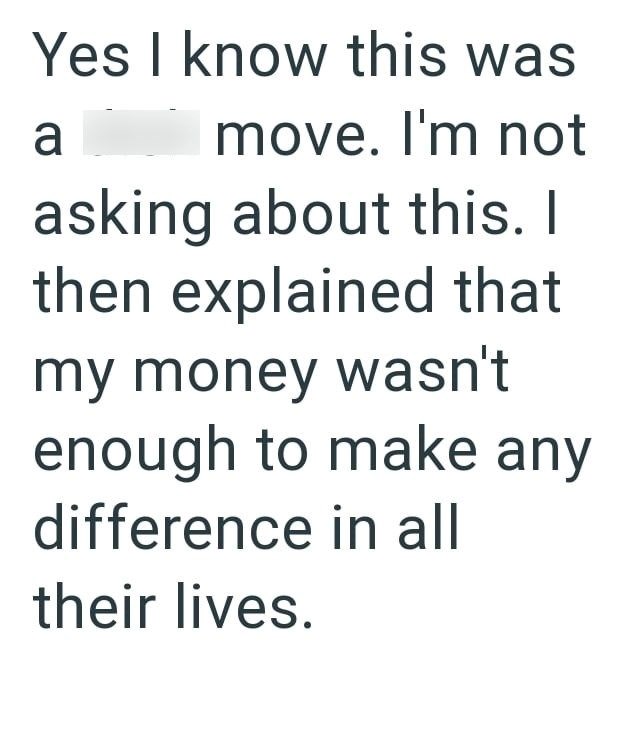 Yes I know this was a move. I'm not asking about this. I then explained that my money wasn't enough to make any difference in all their lives.