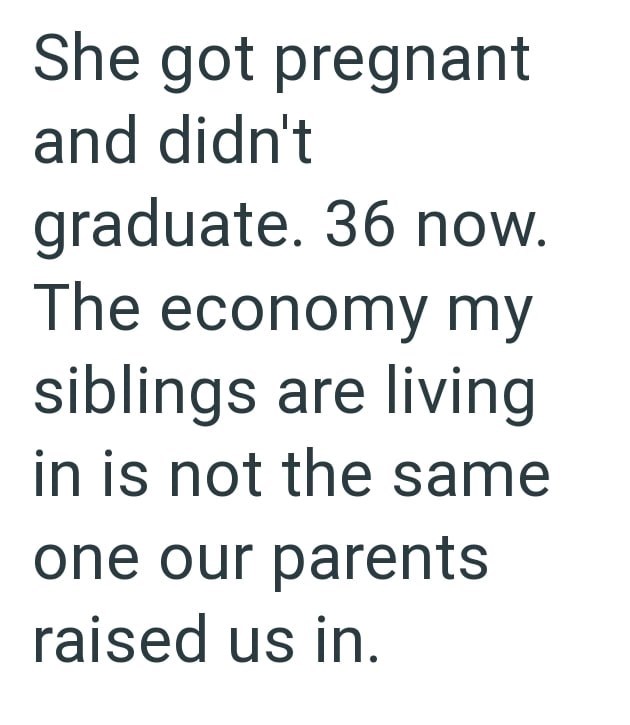 She got pregnant and didn't graduate. 36 now. The economy my siblings are living in is not the same one our parents raised us in.