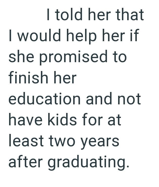 I told her that I would help her if she promised to finish her education and not have kids for at least two years after graduating.