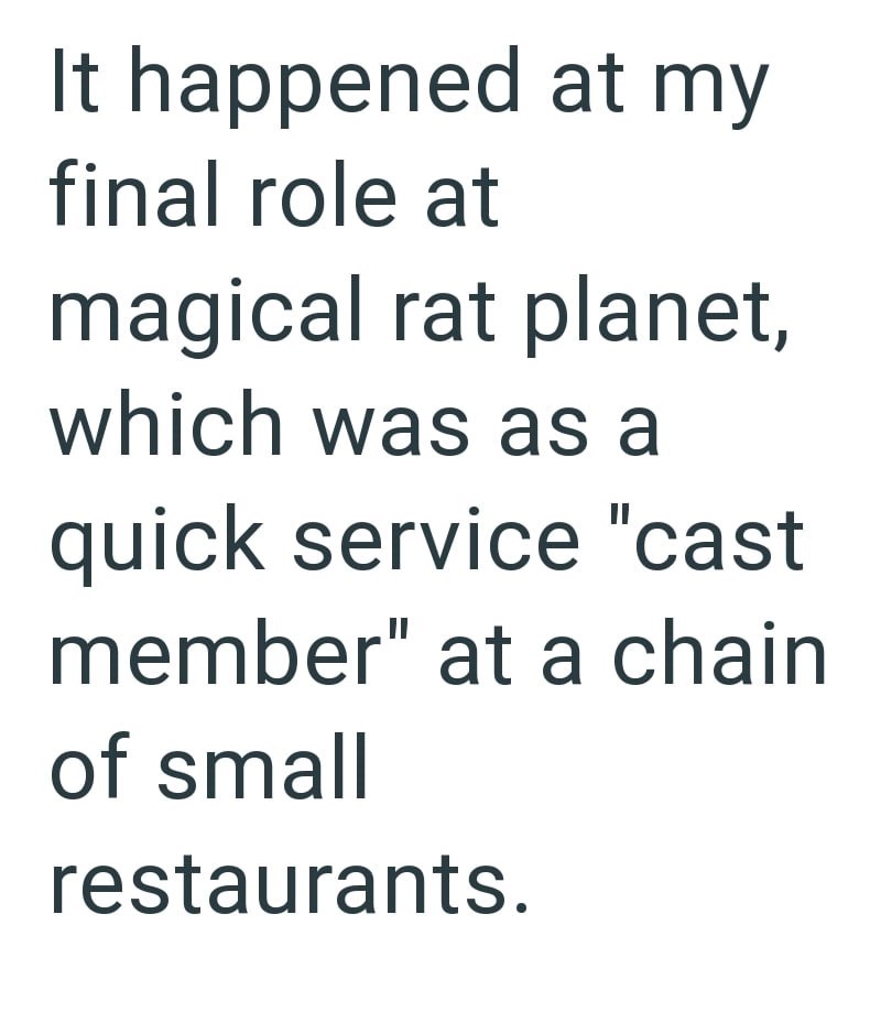 It happened at my final role at magical rat planet, which was as a quick service "cast member" at a chain of small restaurants.