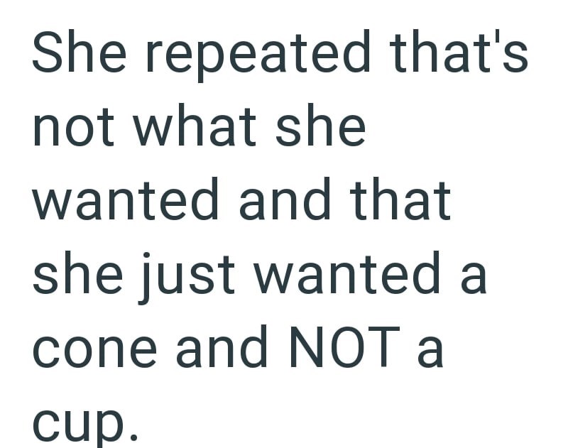 She repeated that's not what she wanted and that she just wanted a cone and NOT a cup.