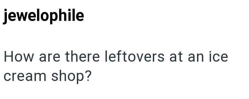 jewelophile How are there leftovers at an ice cream shop?