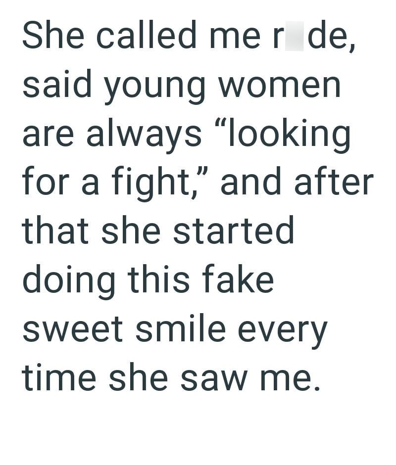 She called mer de, said young women are always "looking for a fight," and after that she started doing this fake sweet smile every time she saw me.